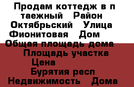 Продам коттедж в п.таежный › Район ­ Октябрьский › Улица ­ Фионитовая › Дом ­ 6 › Общая площадь дома ­ 220 › Площадь участка ­ 8 › Цена ­ 4 350 000 - Бурятия респ. Недвижимость » Дома, коттеджи, дачи продажа   . Бурятия респ.